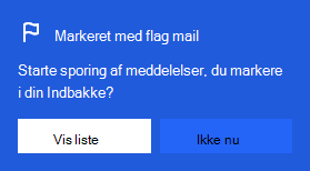 Skærmbillede, som viser dialogboksen til at aktivere mails markeret med flag:
Vil du begynde at spore de meddelelser, du markerer med flag i din indbakke?
Med mulighed for at vælge Vis liste eller Ikke nu