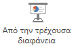 Έναρξη προβολής παρουσίασης από την τρέχουσα διαφάνεια.