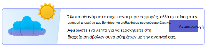 Στιγμιότυπο οθόνης του σημείου εισόδου για ασκήσεις αναπνοής στη σελίδα "Οι απαντήσεις σας". Το κείμενο αναφέρει ότι "Όλοι αισθανόμαστε αγχωμένοι μερικές φορές, αλλά η εστίαση στην αναπνοή μπορεί να μας βοηθήσει να αισθανόμαστε περισσότερο έλεγχο. Αφιερώστε ένα λεπτό για να εξασκηθείτε στη διαχείριση άβολων συναισθημάτων με την αναπνοή σας." με ένα κουμπί "Αναπαραγωγή".