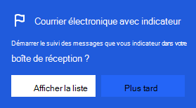 Capture d’écran montrant la boîte de dialogue permettant d’activer les messages marqués d'un indicateur :
Commencer à suivre les messages que vous marquez dans votre boîte de réception ?
Avec l’option de sélection entre Afficher la liste ou Pas maintenant