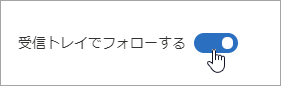 [受信トレイでフォローする] トグルのスクリーンショットが [オン] に移動しました