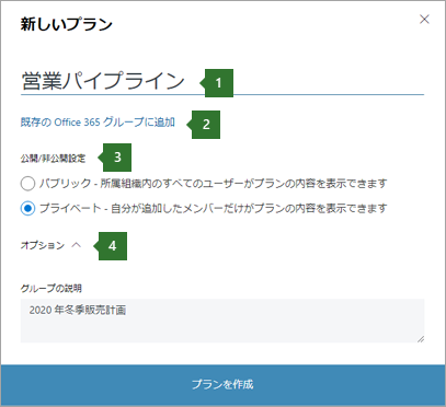 [Planner 新しいプラン] ダイアログ ボックスのスクリーンショット。1 つの名前の吹き出しが "Sales pipeline"、"既存のOffice 365 グループに追加" の 2 オプション、3 つのプライバシー オプション、および 4 つのオプション ドロップダウンに入力されました。