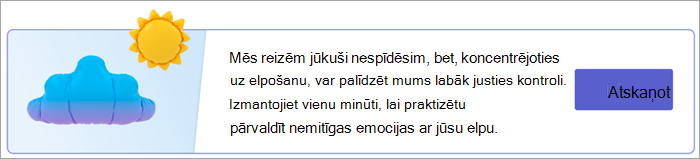 Ekrānuzņēmums ar ierakstu, kurā jūsu atbilžu lapā tiek meklēti elpu aizraujoši vingrinājumi. Tekstā izlasīts teksts "Mēs visu laiku jūksim saspīdēsim, bet, koncentrējoties uz elpošanu, var palīdzēt mums justies labāk kontrolēt. Izmantojiet vienu minūti, lai praktizētu pārvaldīt nemitīgas emocijas ar jūsu elpu. Ar pogu Atskaņot.