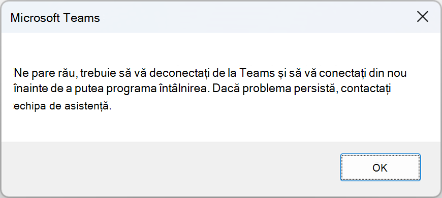 Fereastră de eroare cu eroare: Ne pare rău, trebuie să vă deconectați de la teams și să vă conectați la agani înainte de a putea programa întâlnirea. Dacă problema persistă, contactați echipa de asistență.